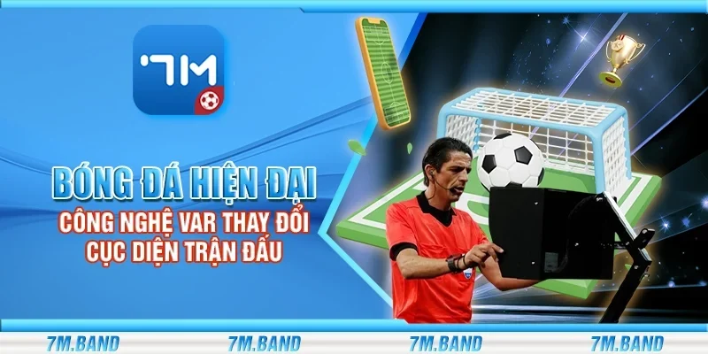 Bóng đá hiện đại - Công nghệ VAR thay đổi cục diện trận đấu