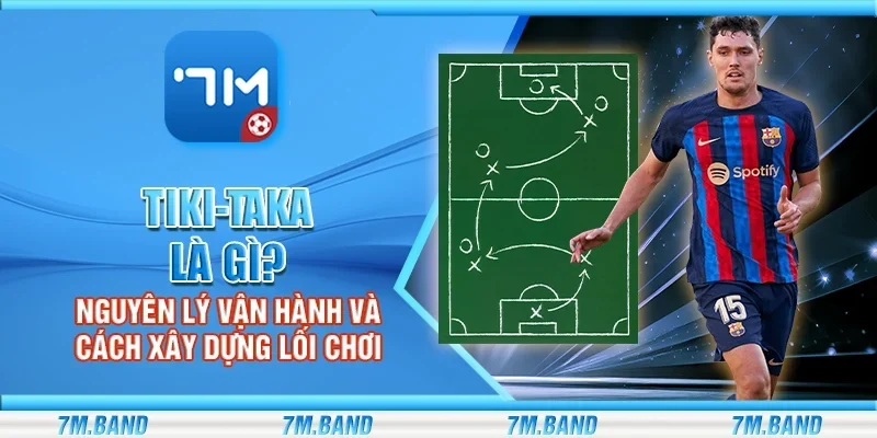 Tiki-taka là gì? Nguyên lý vận hành và cách xây dựng lối chơi