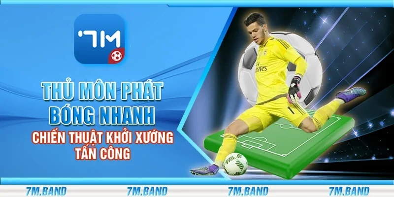 Thủ môn phát bóng nhanh - Chiến thuật khởi xướng tấn công