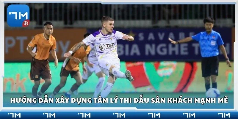 Hướng dẫn xây dựng tâm lý thi đấu sân khách mạnh mẽ