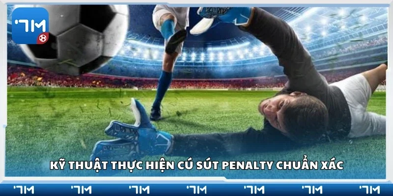 Kỹ thuật thực hiện cú sút penalty chuẩn xác