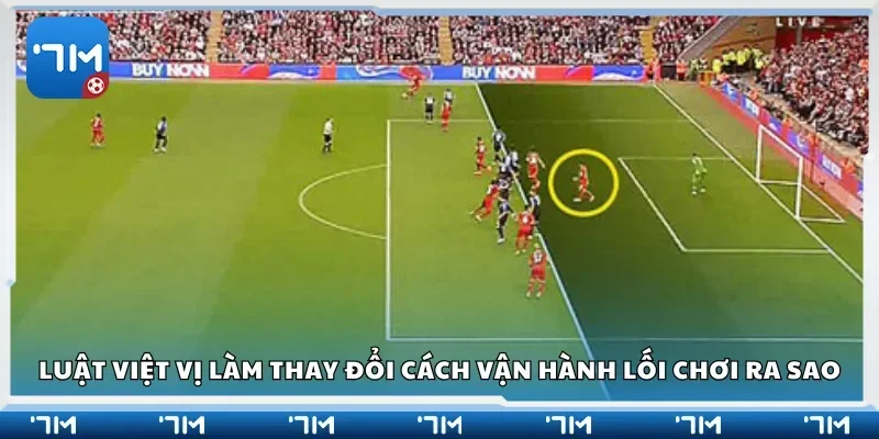 Luật việt vị làm thay đổi cách vận hành lối chơi ra sao