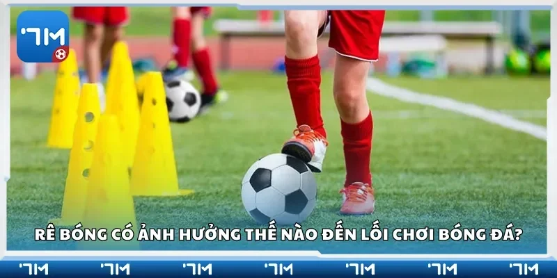 Rê bóng có ảnh hưởng thế nào đến lối chơi bóng đá?