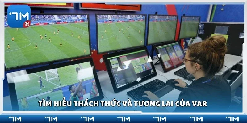 Tìm hiểu thách thức và tương lai của VAR
