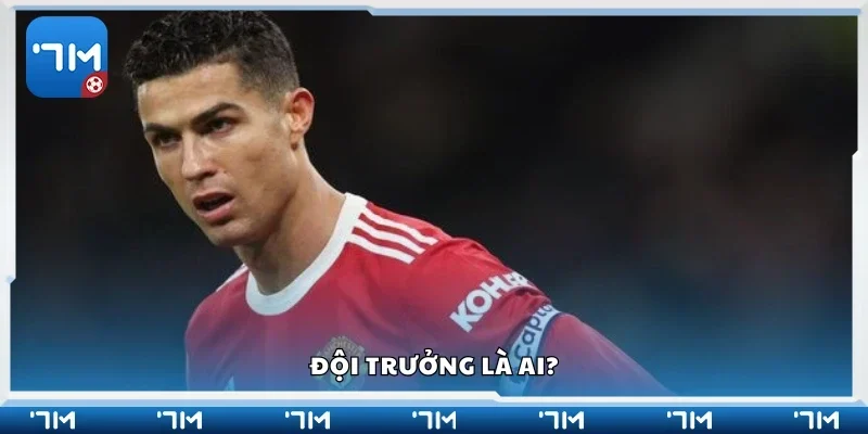 Tìm hiểu về vị trí đội trưởng