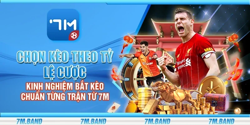 Chọn kèo theo tỷ lệ cược - Kinh nghiệm bắt kèo chuẩn từng trận từ 7m