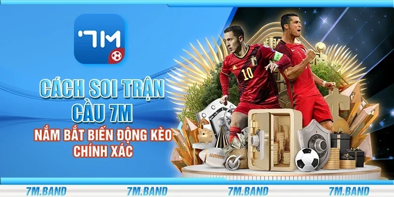 Cách soi trận cầu 7m - Nắm bắt biến động kèo chính xác