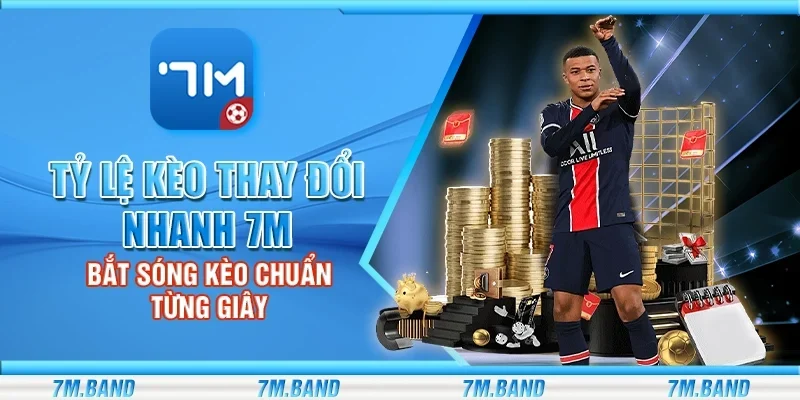 Tỷ lệ kèo thay đổi nhanh 7m - Bắt sóng kèo chuẩn từng giây
