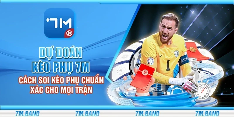Dự đoán kèo phụ 7m - Cách soi kèo phụ chuẩn xác cho mọi trận