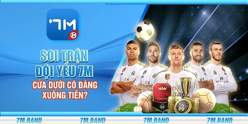 Soi trận đội yếu 7m – Cửa dưới có đáng xuống tiền?