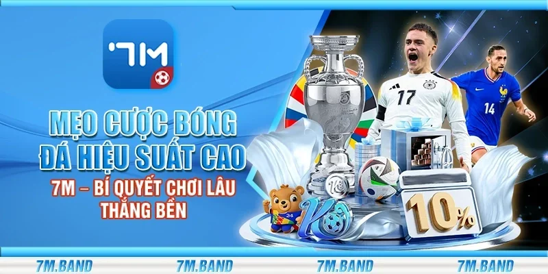Mẹo cược bóng đá hiệu suất cao 7m – Bí quyết chơi lâu thắng bền