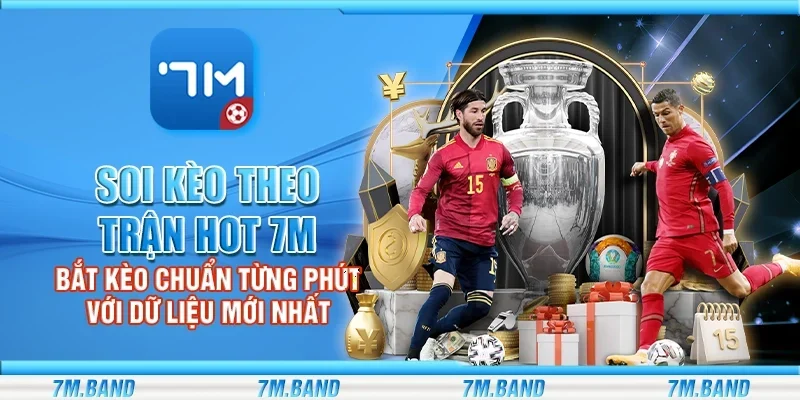 Soi kèo theo trận hot 7m – Bắt kèo chuẩn từng phút với dữ liệu mới nhất