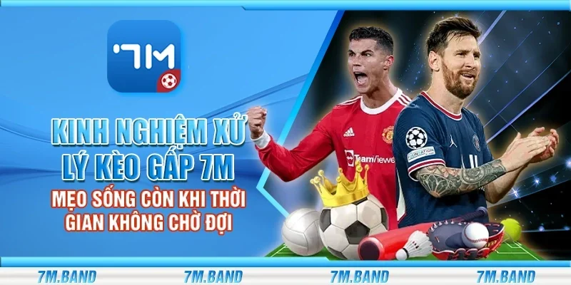 Kinh nghiệm xử lý kèo gấp 7m – Mẹo sống còn khi thời gian không chờ đợi
