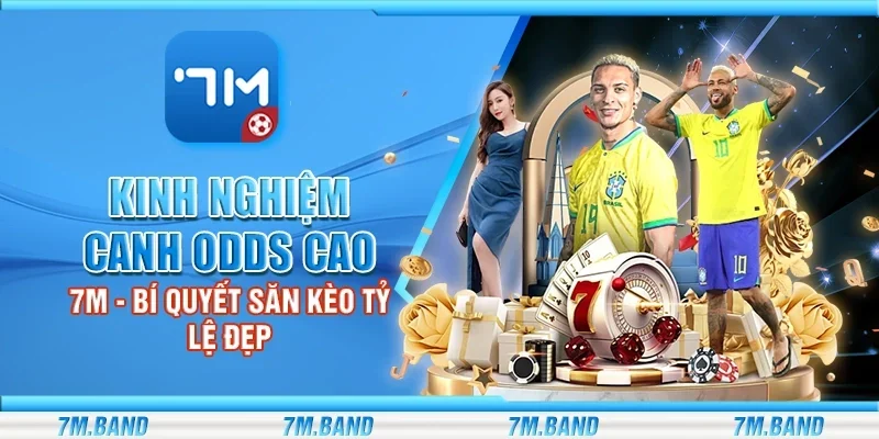 Kinh nghiệm canh odds cao 7m - Bí quyết săn kèo tỷ lệ đẹp