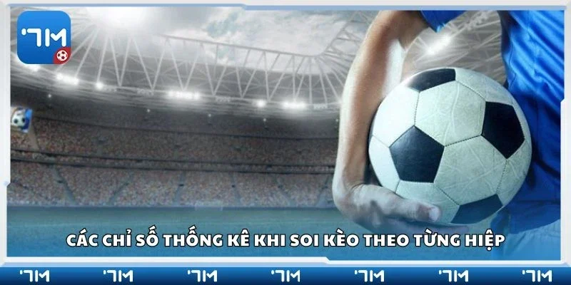 Các chỉ số thống kê khi soi kèo theo từng hiệp