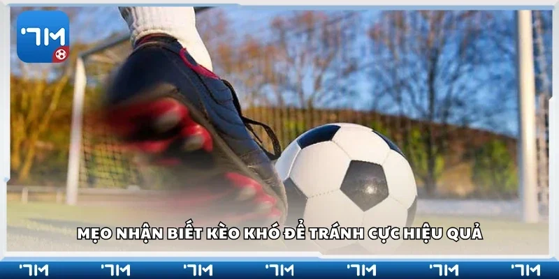 Các mẹo nhận biết kèo khó để tránh cực hiệu quả