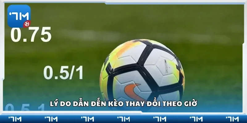 Lý do dẫn đến kèo thay đổi theo giờ