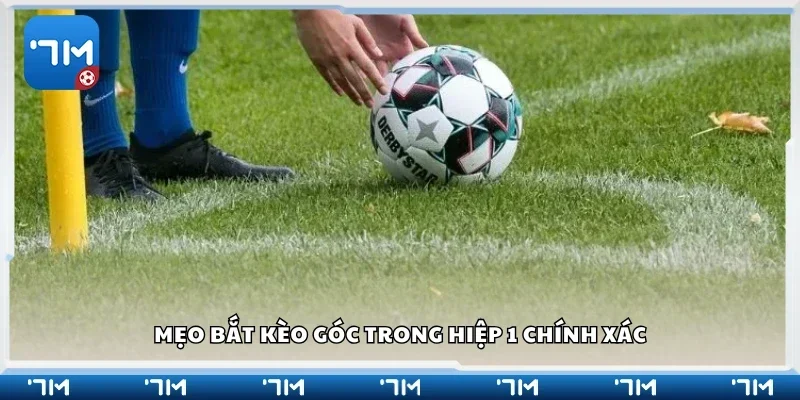 Một số mẹo bắt kèo góc trong hiệp 1 chính xác