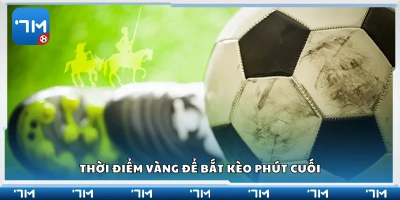 Nắm bắt thời điểm vàng để bắt kèo phút cuối