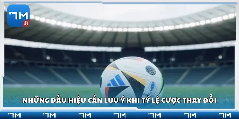 Những dấu hiệu cần lưu ý khi tỷ lệ cược thay đổi