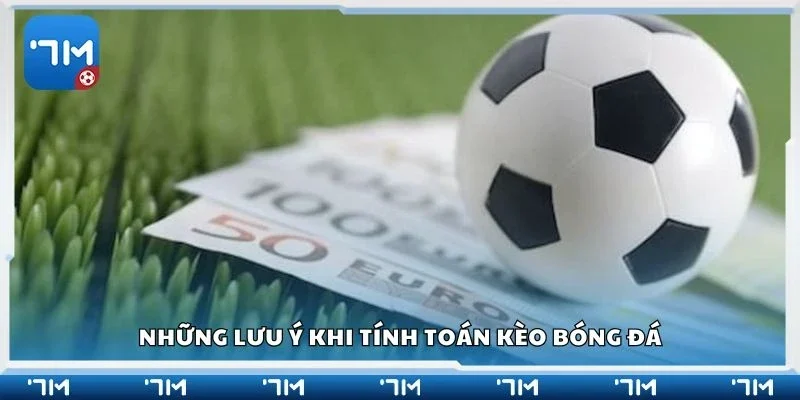 Những lưu ý khi tính toán kèo bóng đá
