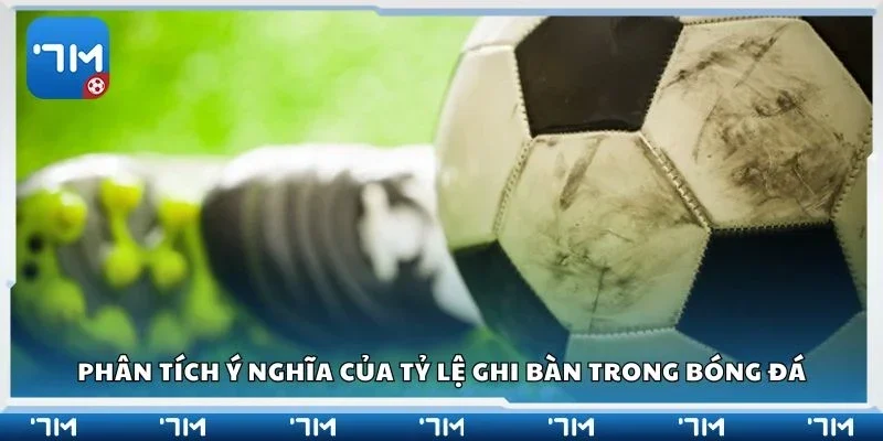Phân tích ý nghĩa của tỷ lệ ghi bàn trong bóng đá