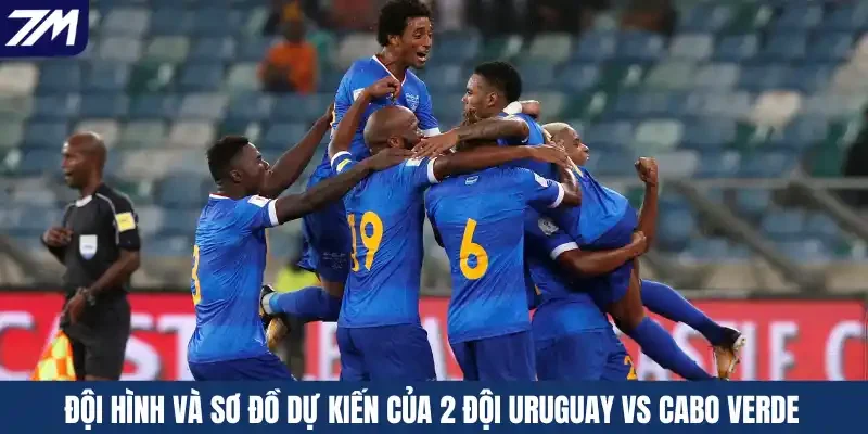 Đội hình và sơ đồ dự kiến của 2 đội Uruguay vs Cabo Verde